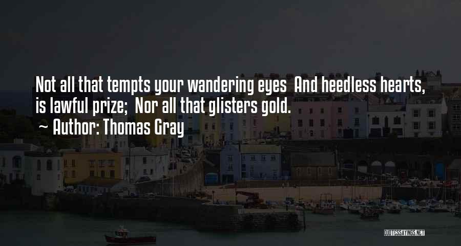 Thomas Gray Quotes: Not All That Tempts Your Wandering Eyes And Heedless Hearts, Is Lawful Prize; Nor All That Glisters Gold.