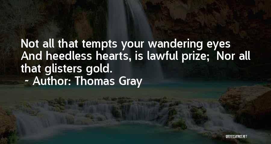 Thomas Gray Quotes: Not All That Tempts Your Wandering Eyes And Heedless Hearts, Is Lawful Prize; Nor All That Glisters Gold.