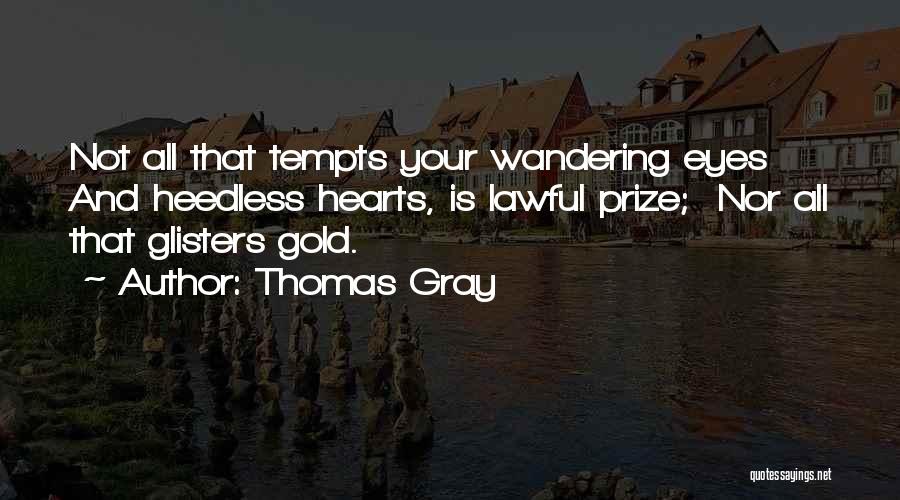 Thomas Gray Quotes: Not All That Tempts Your Wandering Eyes And Heedless Hearts, Is Lawful Prize; Nor All That Glisters Gold.