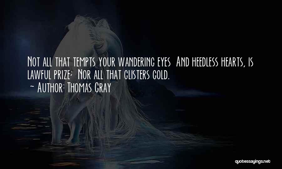 Thomas Gray Quotes: Not All That Tempts Your Wandering Eyes And Heedless Hearts, Is Lawful Prize; Nor All That Glisters Gold.