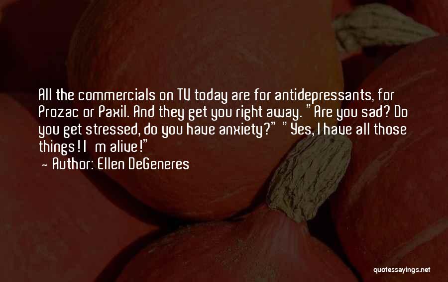 Ellen DeGeneres Quotes: All The Commercials On Tv Today Are For Antidepressants, For Prozac Or Paxil. And They Get You Right Away. Are