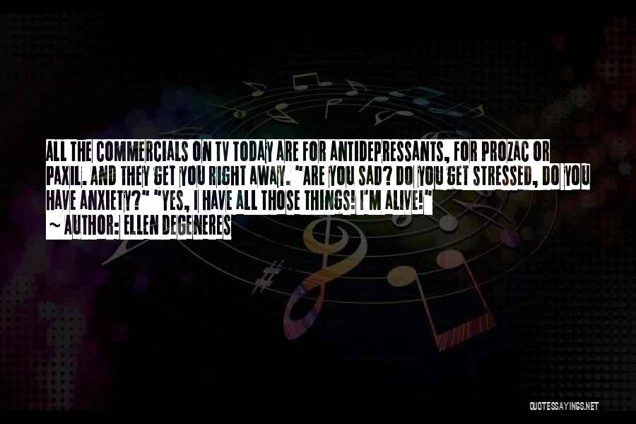 Ellen DeGeneres Quotes: All The Commercials On Tv Today Are For Antidepressants, For Prozac Or Paxil. And They Get You Right Away. Are