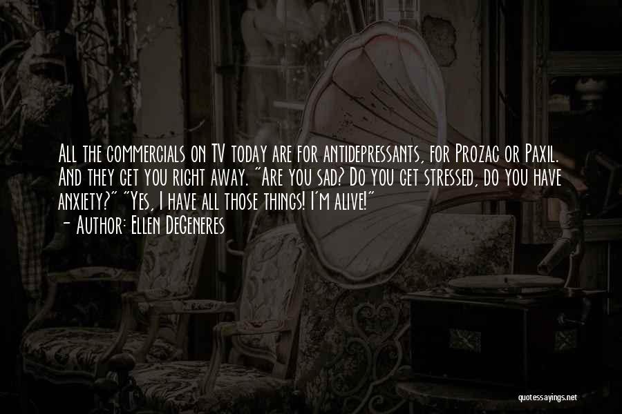 Ellen DeGeneres Quotes: All The Commercials On Tv Today Are For Antidepressants, For Prozac Or Paxil. And They Get You Right Away. Are