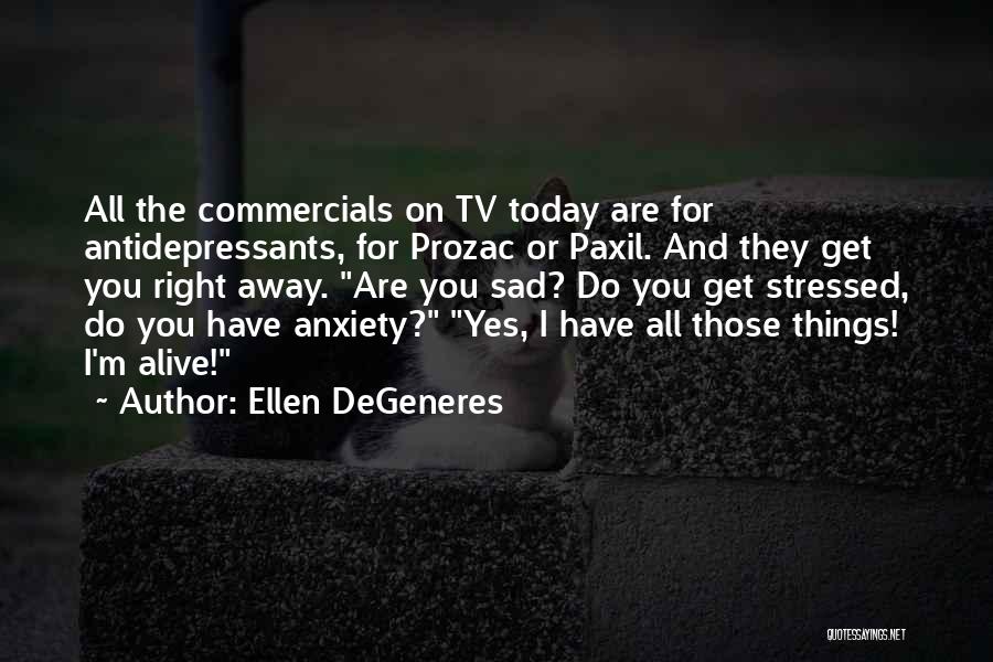 Ellen DeGeneres Quotes: All The Commercials On Tv Today Are For Antidepressants, For Prozac Or Paxil. And They Get You Right Away. Are