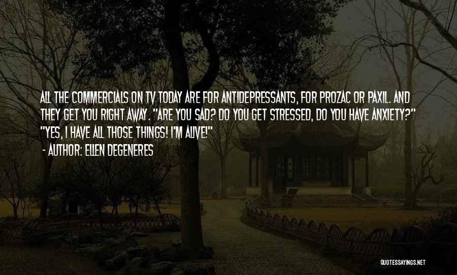 Ellen DeGeneres Quotes: All The Commercials On Tv Today Are For Antidepressants, For Prozac Or Paxil. And They Get You Right Away. Are