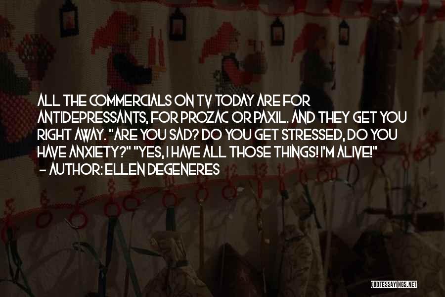 Ellen DeGeneres Quotes: All The Commercials On Tv Today Are For Antidepressants, For Prozac Or Paxil. And They Get You Right Away. Are