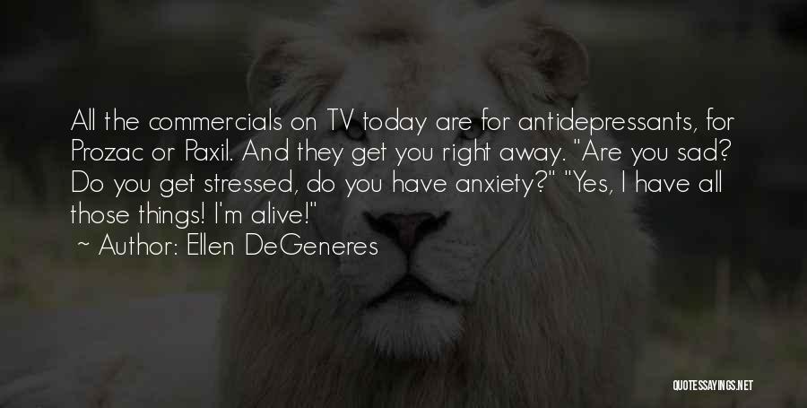 Ellen DeGeneres Quotes: All The Commercials On Tv Today Are For Antidepressants, For Prozac Or Paxil. And They Get You Right Away. Are