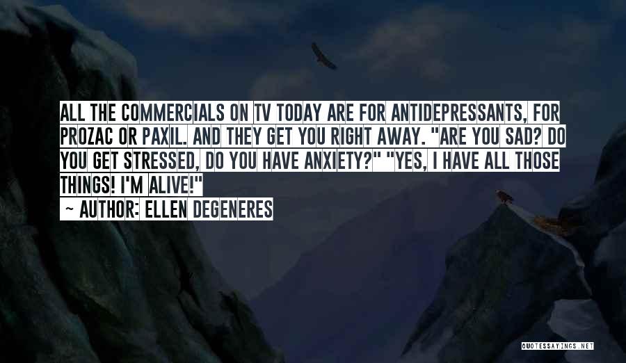 Ellen DeGeneres Quotes: All The Commercials On Tv Today Are For Antidepressants, For Prozac Or Paxil. And They Get You Right Away. Are