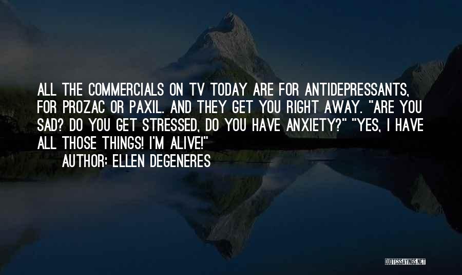 Ellen DeGeneres Quotes: All The Commercials On Tv Today Are For Antidepressants, For Prozac Or Paxil. And They Get You Right Away. Are