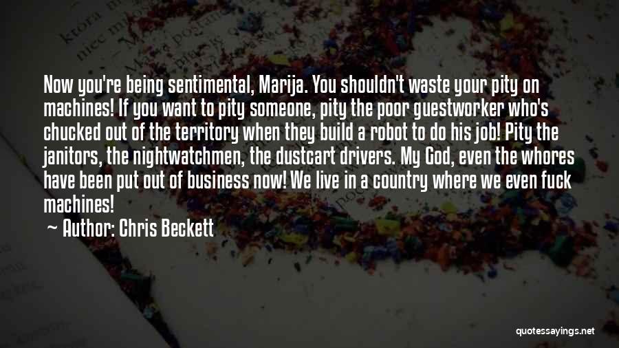 Chris Beckett Quotes: Now You're Being Sentimental, Marija. You Shouldn't Waste Your Pity On Machines! If You Want To Pity Someone, Pity The