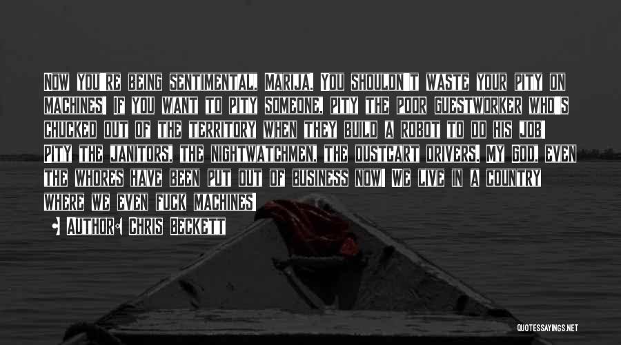 Chris Beckett Quotes: Now You're Being Sentimental, Marija. You Shouldn't Waste Your Pity On Machines! If You Want To Pity Someone, Pity The