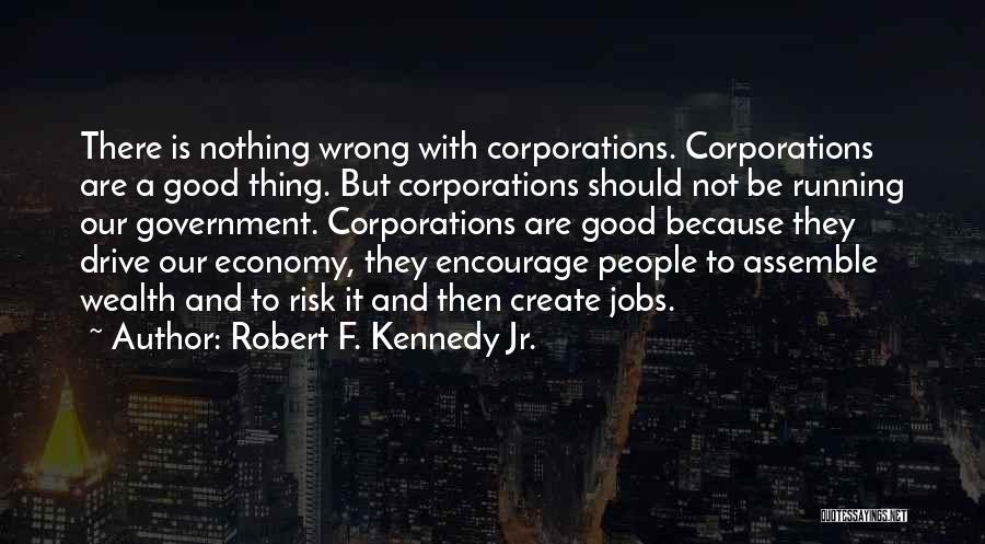 Robert F. Kennedy Jr. Quotes: There Is Nothing Wrong With Corporations. Corporations Are A Good Thing. But Corporations Should Not Be Running Our Government. Corporations
