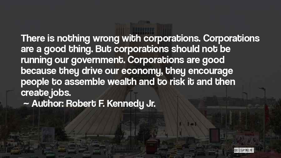 Robert F. Kennedy Jr. Quotes: There Is Nothing Wrong With Corporations. Corporations Are A Good Thing. But Corporations Should Not Be Running Our Government. Corporations