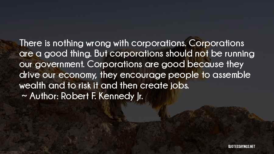 Robert F. Kennedy Jr. Quotes: There Is Nothing Wrong With Corporations. Corporations Are A Good Thing. But Corporations Should Not Be Running Our Government. Corporations