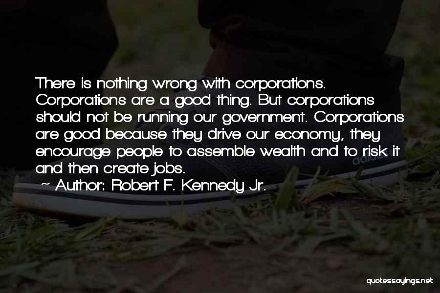 Robert F. Kennedy Jr. Quotes: There Is Nothing Wrong With Corporations. Corporations Are A Good Thing. But Corporations Should Not Be Running Our Government. Corporations