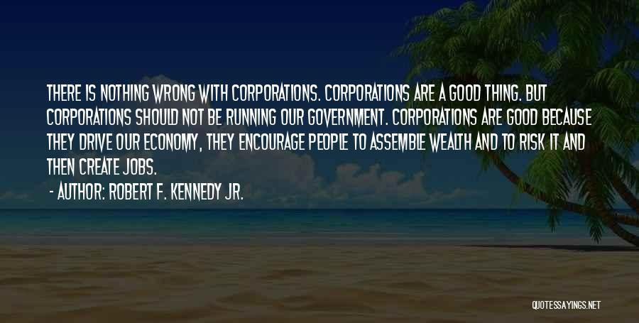 Robert F. Kennedy Jr. Quotes: There Is Nothing Wrong With Corporations. Corporations Are A Good Thing. But Corporations Should Not Be Running Our Government. Corporations