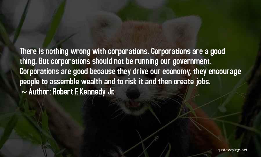 Robert F. Kennedy Jr. Quotes: There Is Nothing Wrong With Corporations. Corporations Are A Good Thing. But Corporations Should Not Be Running Our Government. Corporations