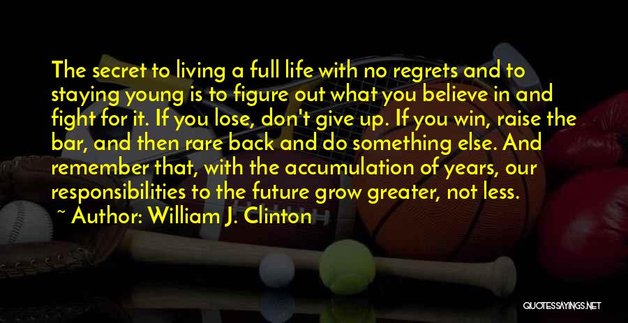 William J. Clinton Quotes: The Secret To Living A Full Life With No Regrets And To Staying Young Is To Figure Out What You