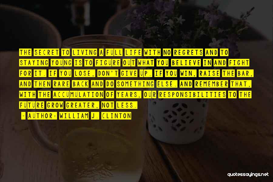 William J. Clinton Quotes: The Secret To Living A Full Life With No Regrets And To Staying Young Is To Figure Out What You