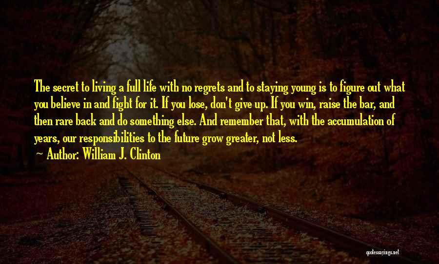 William J. Clinton Quotes: The Secret To Living A Full Life With No Regrets And To Staying Young Is To Figure Out What You