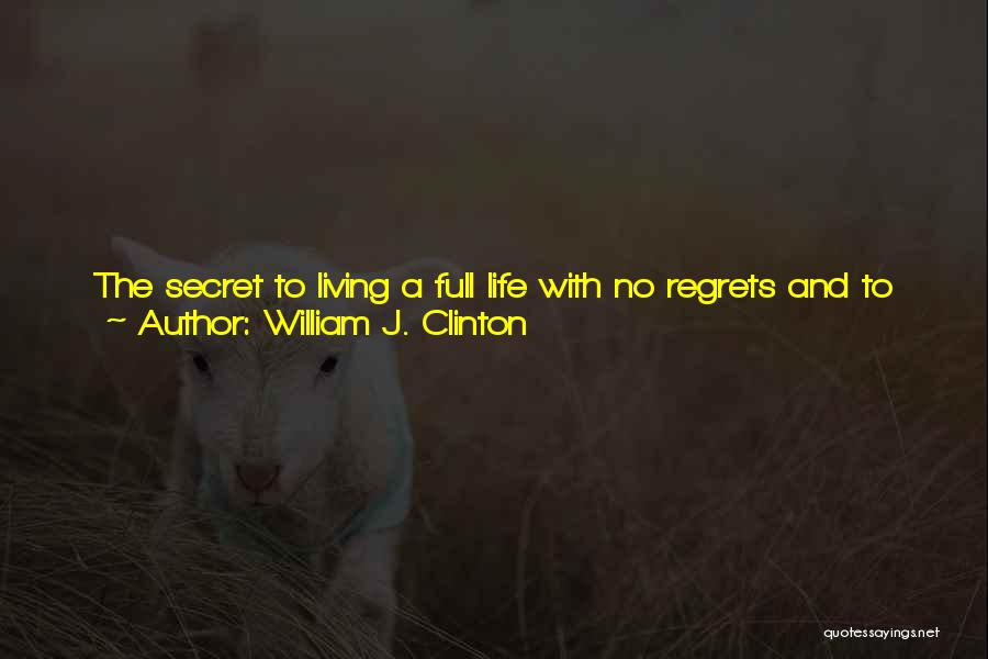 William J. Clinton Quotes: The Secret To Living A Full Life With No Regrets And To Staying Young Is To Figure Out What You