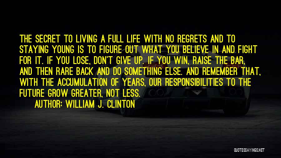 William J. Clinton Quotes: The Secret To Living A Full Life With No Regrets And To Staying Young Is To Figure Out What You