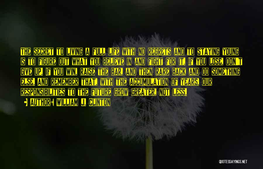 William J. Clinton Quotes: The Secret To Living A Full Life With No Regrets And To Staying Young Is To Figure Out What You