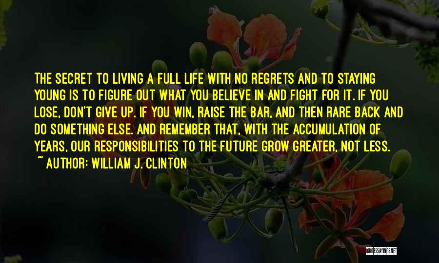 William J. Clinton Quotes: The Secret To Living A Full Life With No Regrets And To Staying Young Is To Figure Out What You