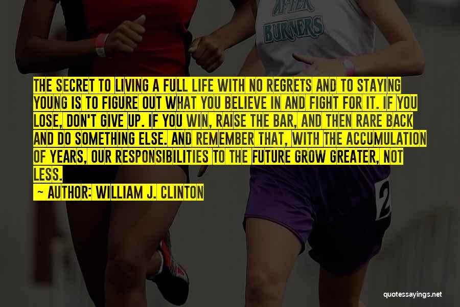 William J. Clinton Quotes: The Secret To Living A Full Life With No Regrets And To Staying Young Is To Figure Out What You