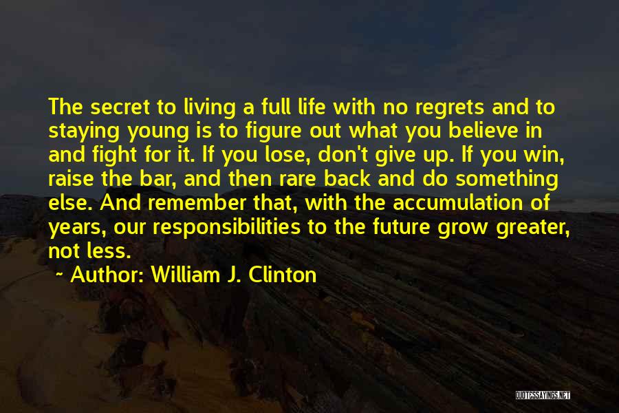 William J. Clinton Quotes: The Secret To Living A Full Life With No Regrets And To Staying Young Is To Figure Out What You