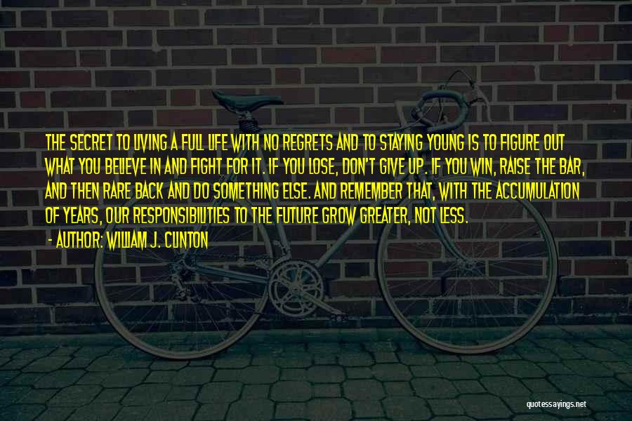 William J. Clinton Quotes: The Secret To Living A Full Life With No Regrets And To Staying Young Is To Figure Out What You