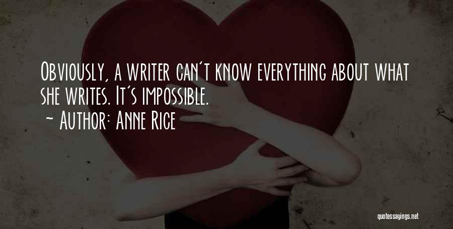 Anne Rice Quotes: Obviously, A Writer Can't Know Everything About What She Writes. It's Impossible.