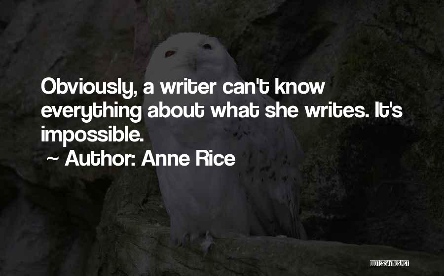 Anne Rice Quotes: Obviously, A Writer Can't Know Everything About What She Writes. It's Impossible.