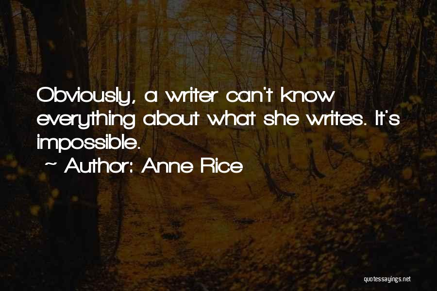 Anne Rice Quotes: Obviously, A Writer Can't Know Everything About What She Writes. It's Impossible.