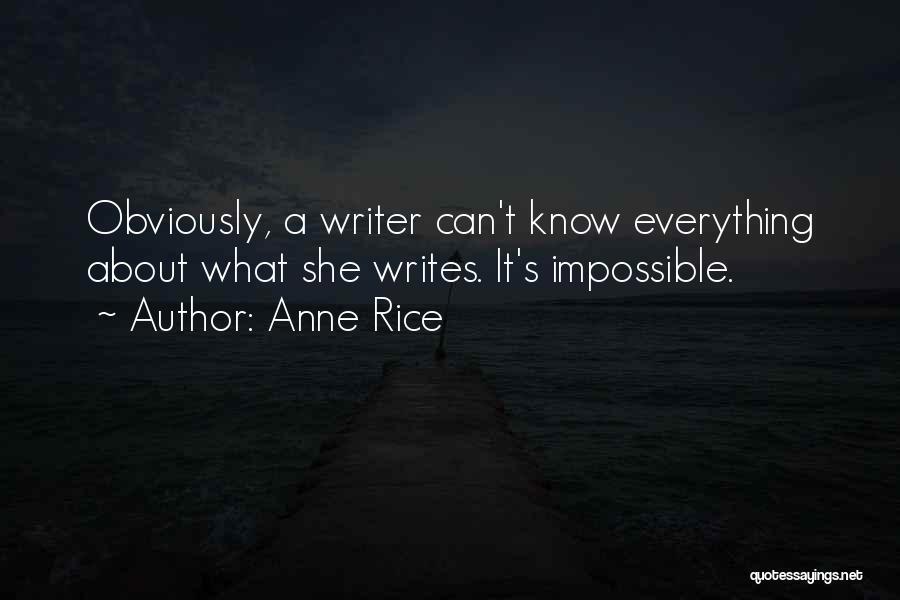 Anne Rice Quotes: Obviously, A Writer Can't Know Everything About What She Writes. It's Impossible.