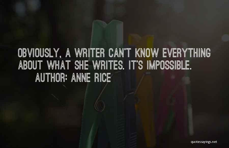 Anne Rice Quotes: Obviously, A Writer Can't Know Everything About What She Writes. It's Impossible.