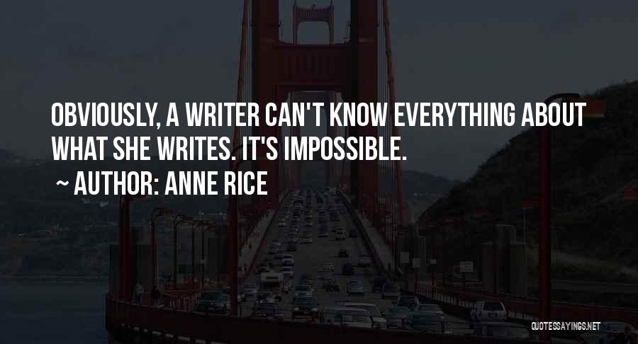 Anne Rice Quotes: Obviously, A Writer Can't Know Everything About What She Writes. It's Impossible.