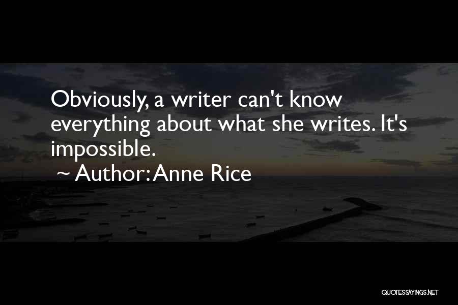 Anne Rice Quotes: Obviously, A Writer Can't Know Everything About What She Writes. It's Impossible.