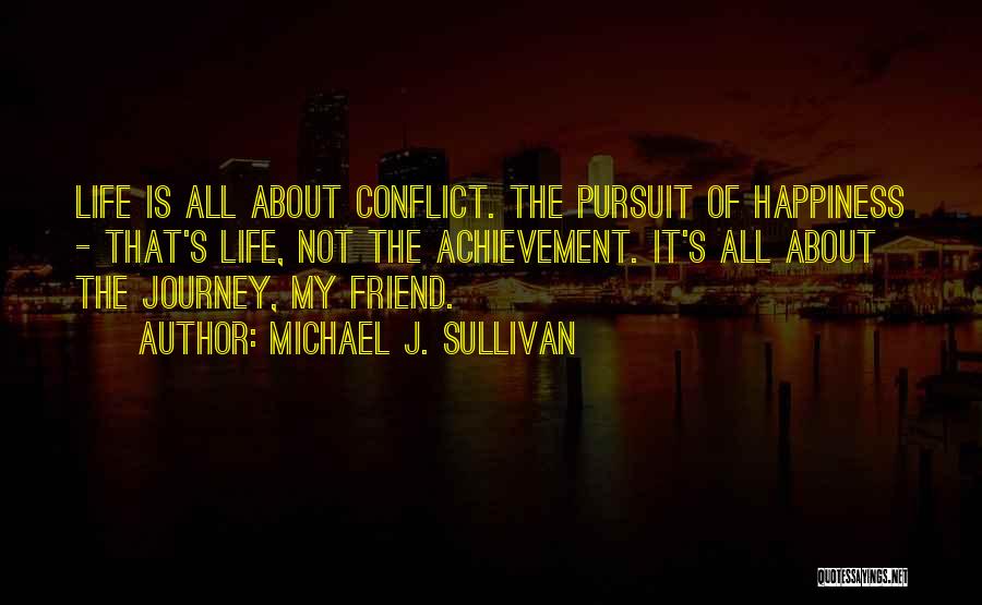 Michael J. Sullivan Quotes: Life Is All About Conflict. The Pursuit Of Happiness - That's Life, Not The Achievement. It's All About The Journey,