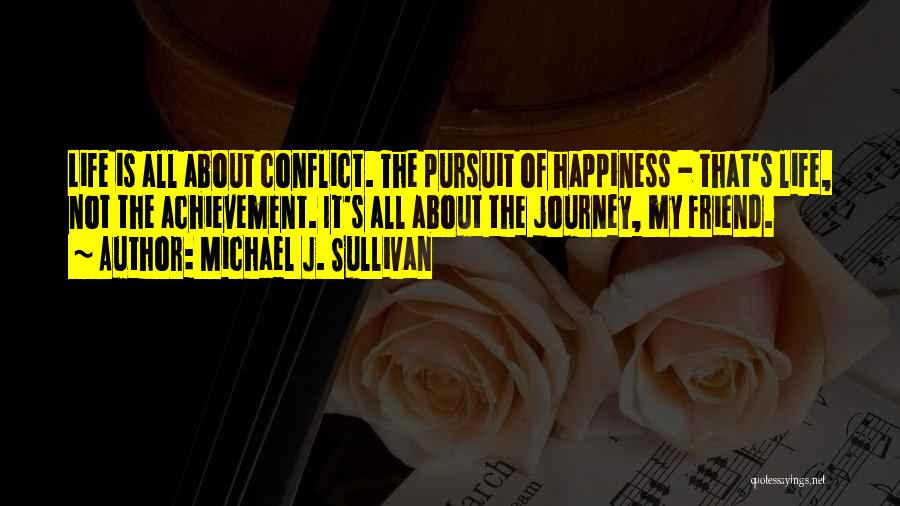 Michael J. Sullivan Quotes: Life Is All About Conflict. The Pursuit Of Happiness - That's Life, Not The Achievement. It's All About The Journey,