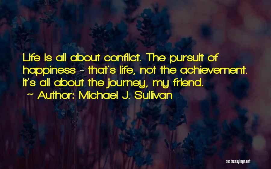 Michael J. Sullivan Quotes: Life Is All About Conflict. The Pursuit Of Happiness - That's Life, Not The Achievement. It's All About The Journey,