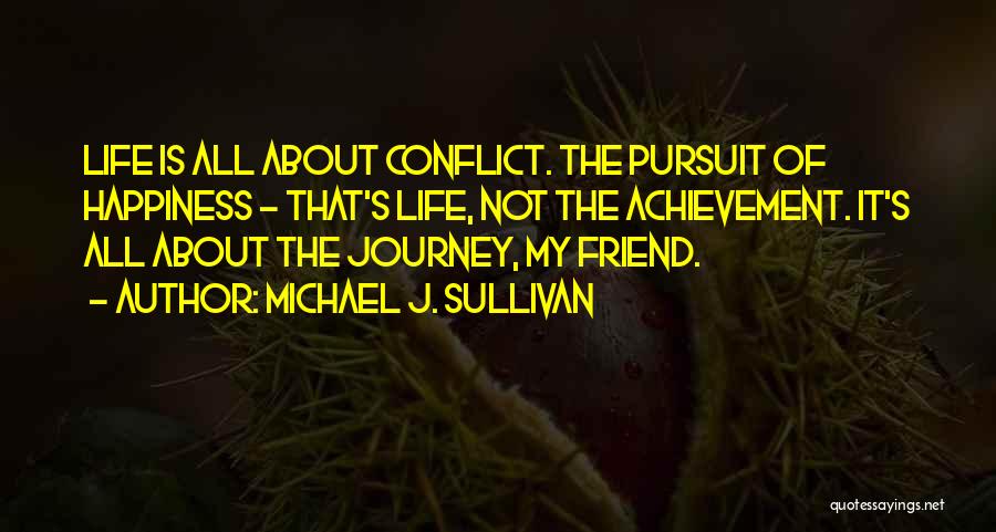 Michael J. Sullivan Quotes: Life Is All About Conflict. The Pursuit Of Happiness - That's Life, Not The Achievement. It's All About The Journey,