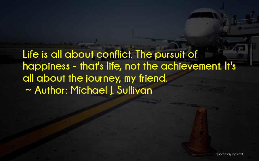 Michael J. Sullivan Quotes: Life Is All About Conflict. The Pursuit Of Happiness - That's Life, Not The Achievement. It's All About The Journey,