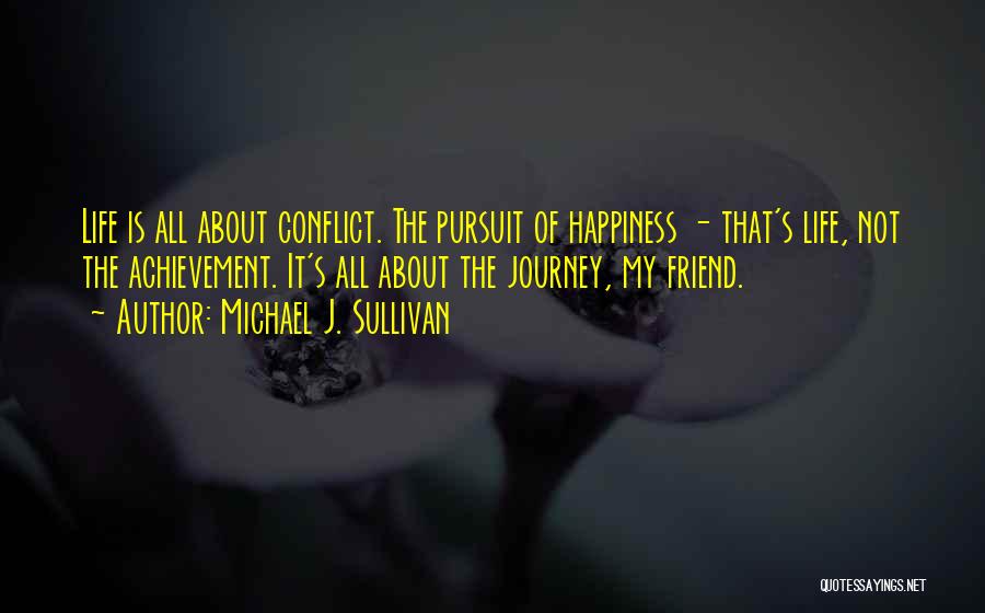Michael J. Sullivan Quotes: Life Is All About Conflict. The Pursuit Of Happiness - That's Life, Not The Achievement. It's All About The Journey,