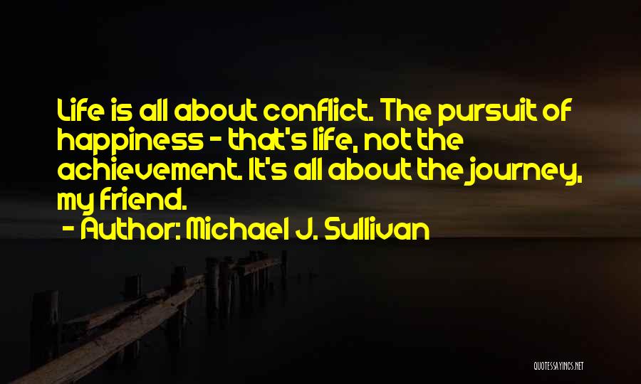 Michael J. Sullivan Quotes: Life Is All About Conflict. The Pursuit Of Happiness - That's Life, Not The Achievement. It's All About The Journey,