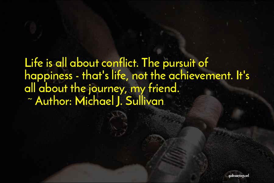 Michael J. Sullivan Quotes: Life Is All About Conflict. The Pursuit Of Happiness - That's Life, Not The Achievement. It's All About The Journey,