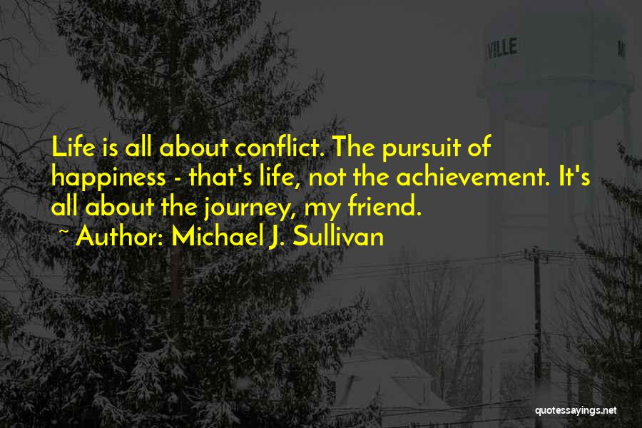 Michael J. Sullivan Quotes: Life Is All About Conflict. The Pursuit Of Happiness - That's Life, Not The Achievement. It's All About The Journey,