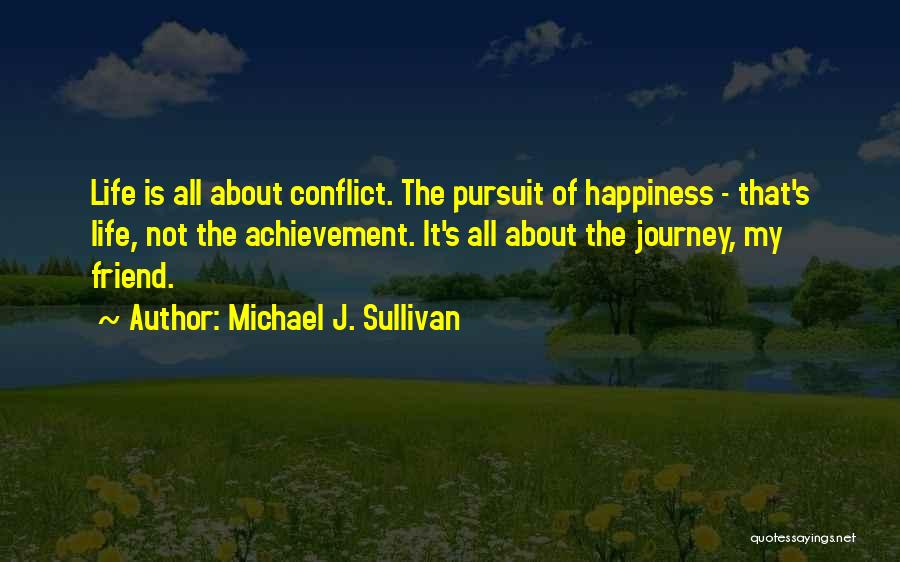 Michael J. Sullivan Quotes: Life Is All About Conflict. The Pursuit Of Happiness - That's Life, Not The Achievement. It's All About The Journey,