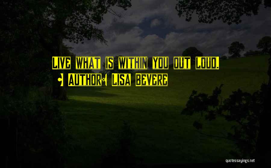 Lisa Bevere Quotes: Live What Is Within You Out Loud.