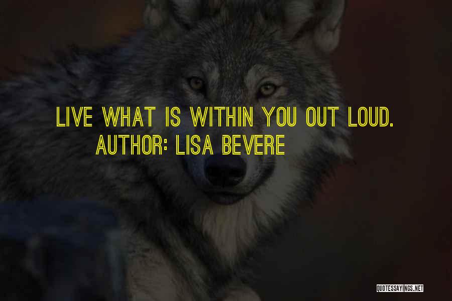 Lisa Bevere Quotes: Live What Is Within You Out Loud.